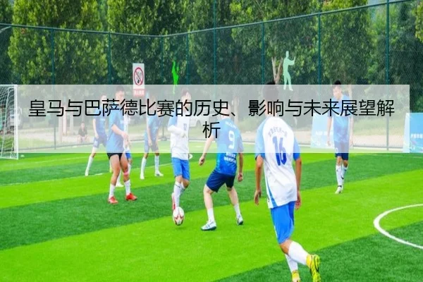 皇马与巴萨德比赛的历史、影响与未来展望解析