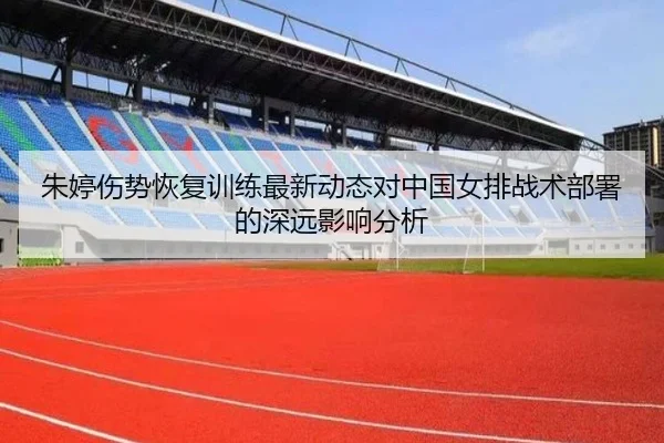 朱婷伤势恢复训练最新动态对中国女排战术部署的深远影响分析