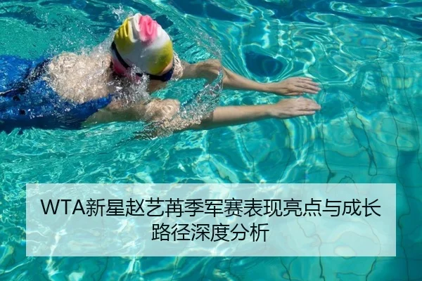WTA新星赵艺苒季军赛表现亮点与成长路径深度分析